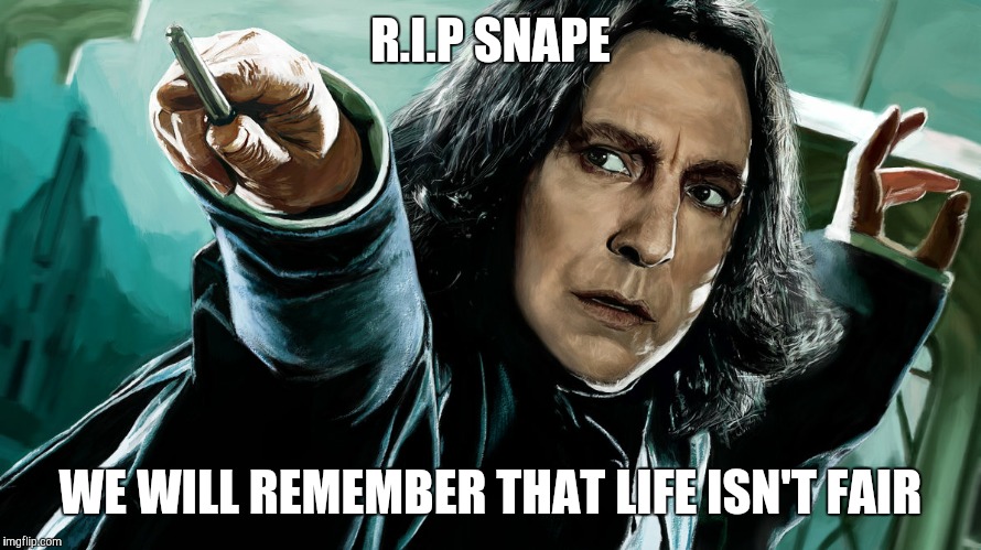 Rest in piece Alan Rickman | R.I.P SNAPE; WE WILL REMEMBER THAT LIFE ISN'T FAIR | image tagged in snape | made w/ Imgflip meme maker
