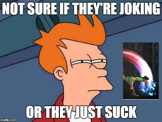Futurama Fry | NOT SURE IF THEY'RE JOKING; OR THEY JUST SUCK | image tagged in memes,futurama fry | made w/ Imgflip meme maker