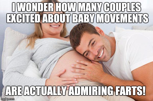 happypregnantcouple | I WONDER HOW MANY COUPLES EXCITED ABOUT BABY MOVEMENTS; ARE ACTUALLY ADMIRING FARTS! | image tagged in happypregnantcouple | made w/ Imgflip meme maker