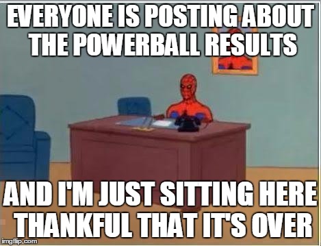 Spiderman Computer Desk Meme | EVERYONE IS POSTING ABOUT THE POWERBALL RESULTS; AND I'M JUST SITTING HERE THANKFUL THAT IT'S OVER | image tagged in memes,spiderman computer desk,spiderman | made w/ Imgflip meme maker