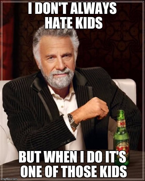 The Most Interesting Man In The World Meme | I DON'T ALWAYS HATE KIDS BUT WHEN I DO IT'S ONE OF THOSE KIDS | image tagged in memes,the most interesting man in the world | made w/ Imgflip meme maker