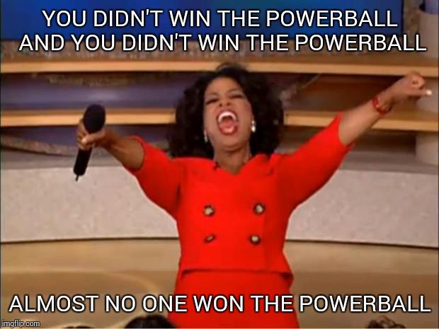 Oprah You Get A Meme | YOU DIDN'T WIN THE POWERBALL AND YOU DIDN'T WIN THE POWERBALL ALMOST NO ONE WON THE POWERBALL | image tagged in memes,oprah you get a | made w/ Imgflip meme maker