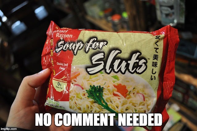 Soup for Sluts | NO COMMENT NEEDED | image tagged in funny memes,soup,food | made w/ Imgflip meme maker