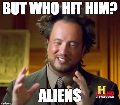 Ancient Aliens Meme | BUT WHO HIT HIM? ALIENS | image tagged in memes,ancient aliens | made w/ Imgflip meme maker