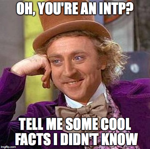 Wonka INTP | OH, YOU'RE AN INTP? TELL ME SOME COOL FACTS I DIDN'T KNOW | image tagged in myers briggs | made w/ Imgflip meme maker