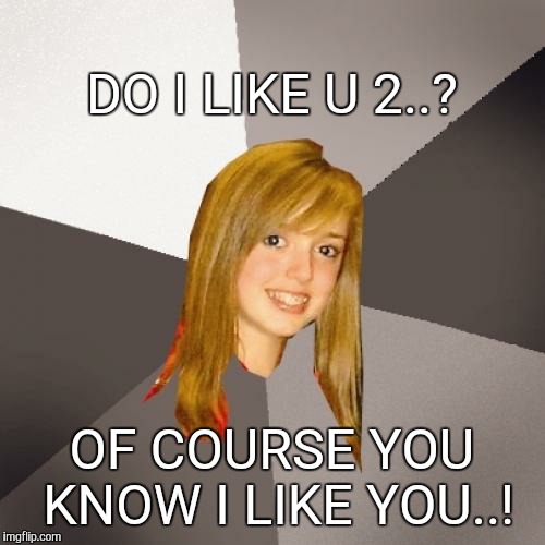 Musically Oblivious 8th Grader Meme | DO I LIKE U 2..? OF COURSE YOU KNOW I LIKE YOU..! | image tagged in memes,musically oblivious 8th grader | made w/ Imgflip meme maker