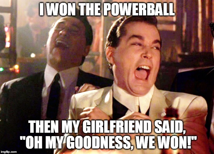 Who is this, "we" you refer too? | I WON THE POWERBALL; THEN MY GIRLFRIEND SAID, "OH MY GOODNESS, WE WON!" | image tagged in memes,good fellas hilarious | made w/ Imgflip meme maker