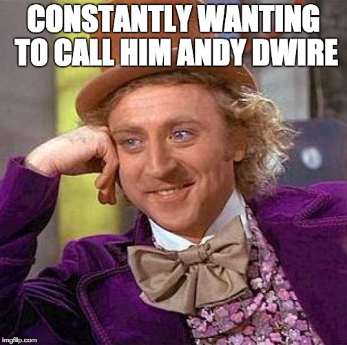Creepy Condescending Wonka Meme | CONSTANTLY WANTING TO CALL HIM ANDY DWIRE | image tagged in memes,creepy condescending wonka | made w/ Imgflip meme maker