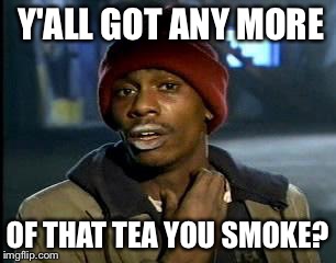 Y'all Got Any More Of That Meme | Y'ALL GOT ANY MORE OF THAT TEA YOU SMOKE? | image tagged in memes,yall got any more of | made w/ Imgflip meme maker