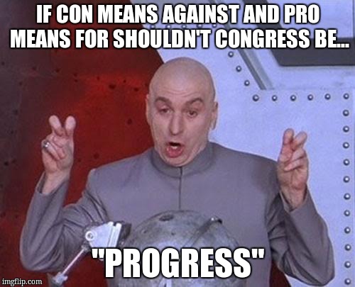 Dr Evil Laser Meme | IF CON MEANS AGAINST AND PRO MEANS FOR SHOULDN'T CONGRESS BE... "PROGRESS" | image tagged in memes,dr evil laser | made w/ Imgflip meme maker