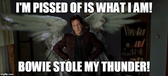 Alan Rickman | I'M PISSED OF IS WHAT I AM! BOWIE STOLE MY THUNDER! | image tagged in alan rickman | made w/ Imgflip meme maker