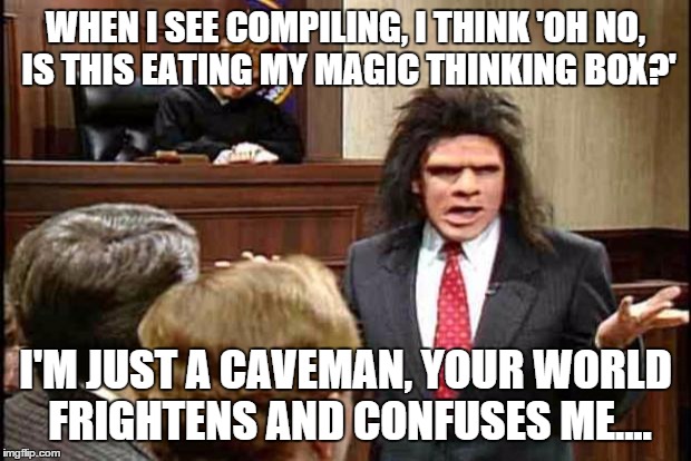 Unfrozen Caveman Lawyer | WHEN I SEE COMPILING, I THINK 'OH NO, IS THIS EATING MY MAGIC THINKING BOX?'; I'M JUST A CAVEMAN, YOUR WORLD FRIGHTENS AND CONFUSES ME.... | image tagged in unfrozen caveman lawyer | made w/ Imgflip meme maker
