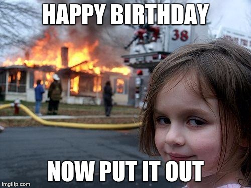 Disaster Girl | HAPPY BIRTHDAY; NOW PUT IT OUT | image tagged in memes,disaster girl | made w/ Imgflip meme maker