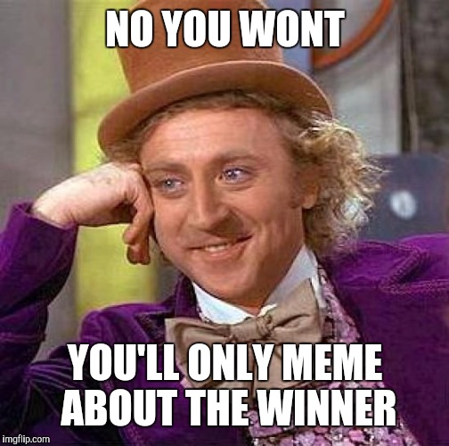 Creepy Condescending Wonka Meme | NO YOU WONT YOU'LL ONLY MEME ABOUT THE WINNER | image tagged in memes,creepy condescending wonka | made w/ Imgflip meme maker
