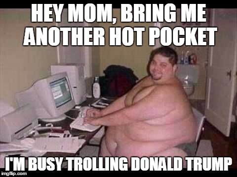 Typical liberal keyboard ninja in Mom's basement. | HEY MOM, BRING ME ANOTHER HOT POCKET; I'M BUSY TROLLING DONALD TRUMP | image tagged in internet troll,donald trump,trump,liberal,politics | made w/ Imgflip meme maker