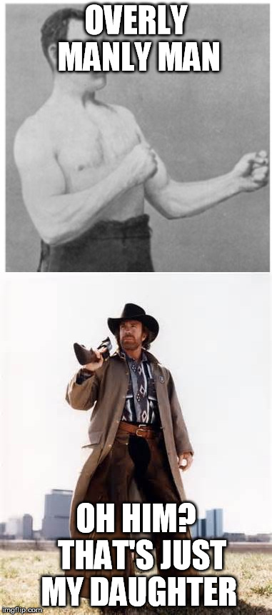 and Holly Holm is his son. | OVERLY MANLY MAN; OH HIM?  THAT'S JUST MY DAUGHTER | image tagged in memes,overly manly man,chuck norris | made w/ Imgflip meme maker