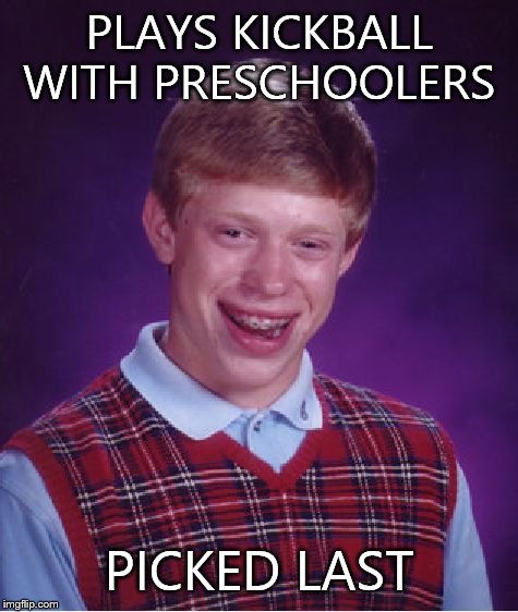 Bad Luck Brian Meme | PLAYS KICKBALL WITH PRESCHOOLERS; PICKED LAST | image tagged in memes,bad luck brian | made w/ Imgflip meme maker