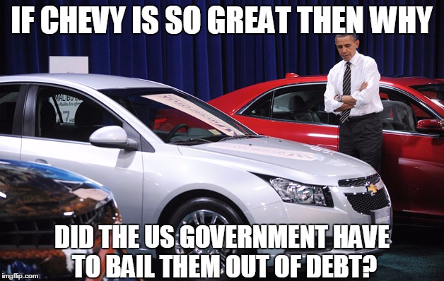 IF CHEVY IS SO GREAT THEN WHY; DID THE US GOVERNMENT HAVE TO BAIL THEM OUT OF DEBT? | image tagged in government moters | made w/ Imgflip meme maker