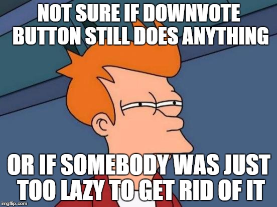 Futurama Fry | NOT SURE IF DOWNVOTE BUTTON STILL DOES ANYTHING; OR IF SOMEBODY WAS JUST TOO LAZY TO GET RID OF IT | image tagged in memes,futurama fry | made w/ Imgflip meme maker