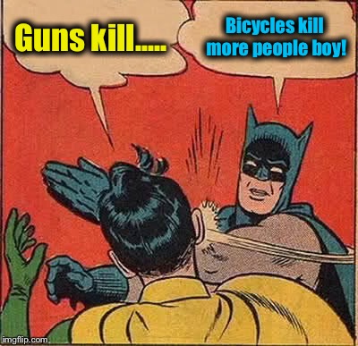 Batman Slapping Robin | Guns kill..... Bicycles kill more people boy! | image tagged in memes,batman slapping robin | made w/ Imgflip meme maker
