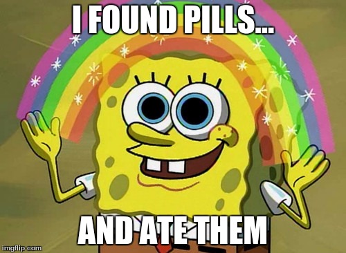 Imagination Spongebob | I FOUND PILLS... AND ATE THEM | image tagged in memes,imagination spongebob | made w/ Imgflip meme maker