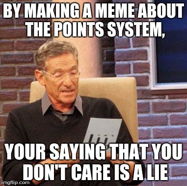 Maury Lie Detector Meme | BY MAKING A MEME ABOUT THE POINTS SYSTEM, YOUR SAYING THAT YOU DON'T CARE IS A LIE | image tagged in memes,maury lie detector | made w/ Imgflip meme maker