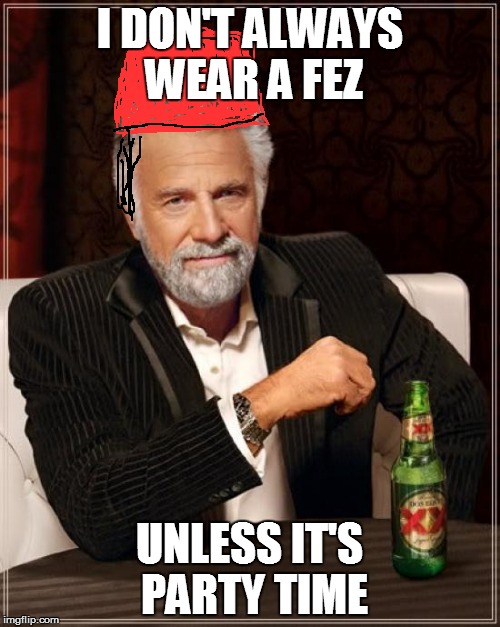 The Most Interesting Man In The World Meme | I DON'T ALWAYS WEAR A FEZ UNLESS IT'S PARTY TIME | image tagged in memes,the most interesting man in the world | made w/ Imgflip meme maker