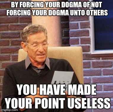Maury Lie Detector Meme | BY FORCING YOUR DOGMA OF NOT FORCING YOUR DOGMA UNTO OTHERS YOU HAVE MADE YOUR POINT USELESS | image tagged in memes,maury lie detector | made w/ Imgflip meme maker