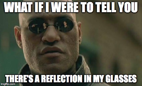 Matrix Morpheus | WHAT IF I WERE TO TELL YOU; THERE'S A REFLECTION IN MY GLASSES | image tagged in memes,matrix morpheus,glasses,reflection | made w/ Imgflip meme maker