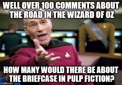 Picard Wtf | WELL OVER 100 COMMENTS ABOUT THE ROAD IN THE WIZARD OF OZ; HOW MANY WOULD THERE BE ABOUT THE BRIEFCASE IN PULP FICTION? | image tagged in memes,picard wtf,movies,films,pulp fiction,wizard of oz | made w/ Imgflip meme maker