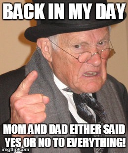 Back In My Day Meme | BACK IN MY DAY MOM AND DAD EITHER SAID YES OR NO TO EVERYTHING! | image tagged in memes,back in my day | made w/ Imgflip meme maker