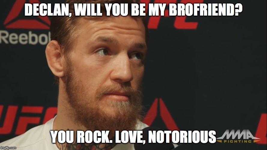conor mcgregor has a brocrush on you  | DECLAN, WILL YOU BE MY BROFRIEND? YOU ROCK. LOVE, NOTORIOUS | image tagged in king conor mcgregor,conor mcgregor,sports,ufc | made w/ Imgflip meme maker