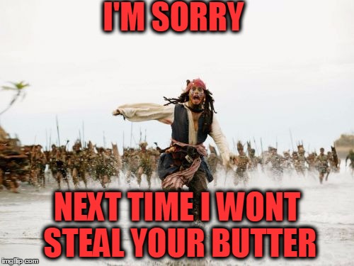 Jack Sparrow Being Chased Meme | I'M SORRY; NEXT TIME I WONT STEAL YOUR BUTTER | image tagged in memes,jack sparrow being chased | made w/ Imgflip meme maker