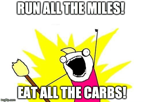 X All The Y Meme | RUN ALL THE MILES! EAT ALL THE CARBS! | image tagged in memes,x all the y | made w/ Imgflip meme maker