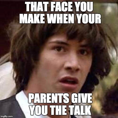 Conspiracy Keanu | THAT FACE YOU MAKE WHEN YOUR; PARENTS GIVE YOU THE TALK | image tagged in memes,conspiracy keanu | made w/ Imgflip meme maker