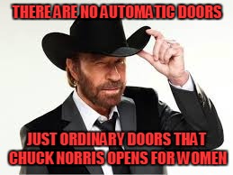 THERE ARE NO AUTOMATIC DOORS JUST ORDINARY DOORS THAT CHUCK NORRIS OPENS FOR WOMEN | made w/ Imgflip meme maker