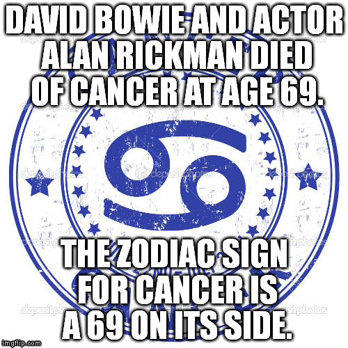 69 Cancer | DAVID BOWIE AND ACTOR ALAN RICKMAN DIED OF CANCER AT AGE 69. THE ZODIAC SIGN FOR CANCER IS A 69 ON ITS SIDE. | image tagged in david bowie,alan rickman | made w/ Imgflip meme maker