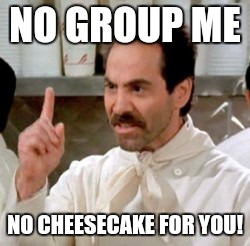 Soup Nazi | NO GROUP ME; NO CHEESECAKE FOR YOU! | image tagged in soup nazi | made w/ Imgflip meme maker
