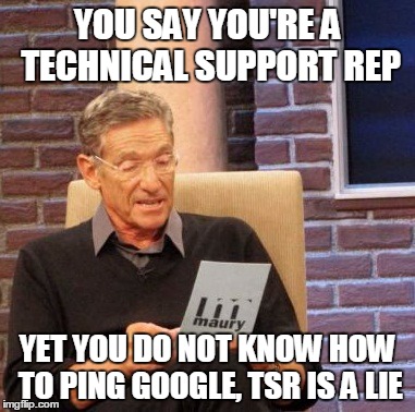 Maury Lie Detector Meme | YOU SAY YOU'RE A TECHNICAL SUPPORT REP; YET YOU DO NOT KNOW HOW TO PING GOOGLE, TSR IS A LIE | image tagged in memes,maury lie detector | made w/ Imgflip meme maker