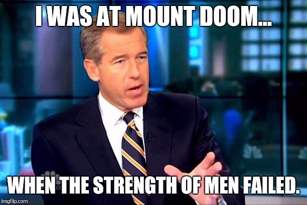 Brian Williams Was There 2 | I WAS AT MOUNT DOOM... WHEN THE STRENGTH OF MEN FAILED. | image tagged in memes,brian williams was there 2 | made w/ Imgflip meme maker