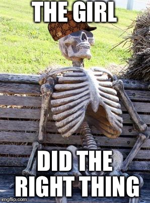 Waiting Skeleton Meme | THE GIRL DID THE RIGHT THING | image tagged in memes,waiting skeleton,scumbag | made w/ Imgflip meme maker
