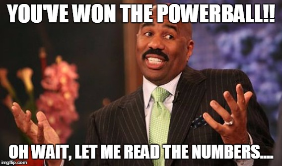 Winning Powerball | YOU'VE WON THE POWERBALL!! OH WAIT, LET ME READ THE NUMBERS.... | image tagged in powerball,steve harvey | made w/ Imgflip meme maker