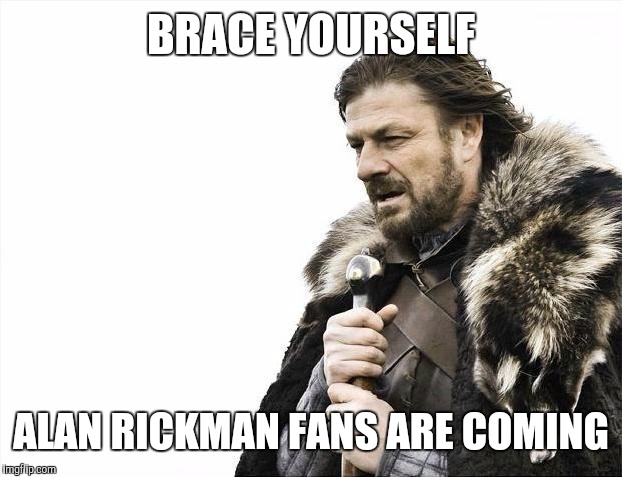 Brace Yourselves X is Coming Meme | BRACE YOURSELF ALAN RICKMAN FANS ARE COMING | image tagged in memes,brace yourselves x is coming | made w/ Imgflip meme maker