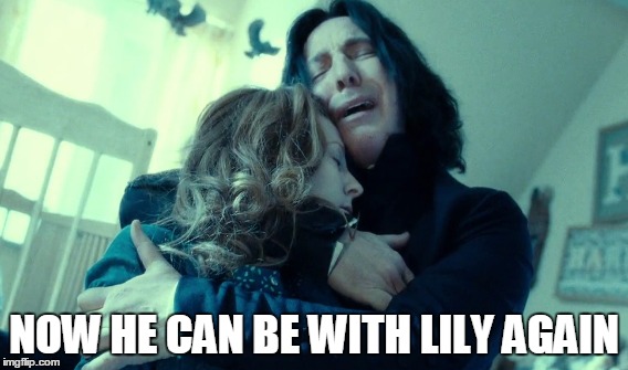 Snape can be with Lily now | NOW HE CAN BE WITH LILY AGAIN | image tagged in snape,alan rickman | made w/ Imgflip meme maker