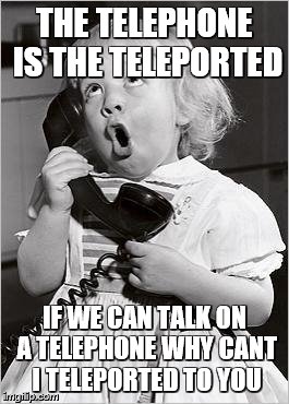 telephone girl | THE TELEPHONE IS THE TELEPORTED; IF WE CAN TALK ON A TELEPHONE WHY CANT I TELEPORTED TO YOU | image tagged in telephone girl | made w/ Imgflip meme maker