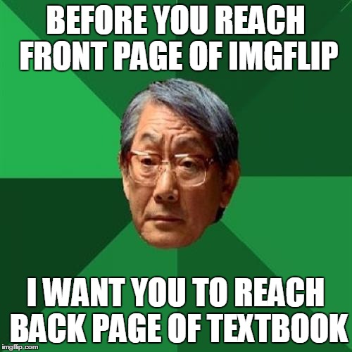 BEFORE YOU REACH FRONT PAGE OF IMGFLIP I WANT YOU TO REACH BACK PAGE OF TEXTBOOK | made w/ Imgflip meme maker