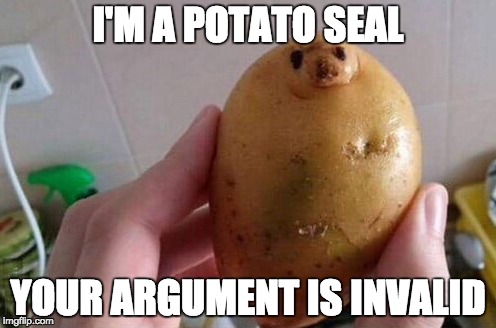 Potato Seal | I'M A POTATO SEAL; YOUR ARGUMENT IS INVALID | image tagged in memes,potato,seal,creepy,wtf,your argument is invalid | made w/ Imgflip meme maker