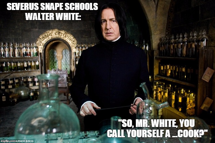 Severus Snape schools Walter White | SEVERUS SNAPE SCHOOLS WALTER WHITE:; "SO, MR. WHITE, YOU CALL YOURSELF A ...COOK?" | image tagged in breaking bad,funny harry potter professor,harry potter,seversus snape | made w/ Imgflip meme maker