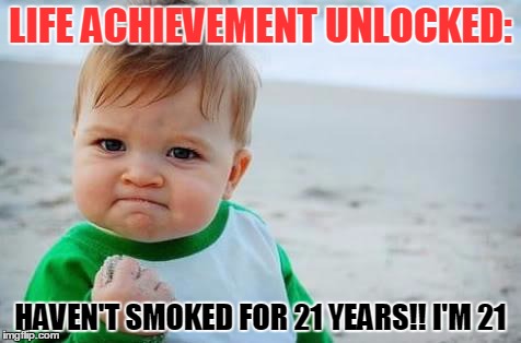 Fist pump baby | LIFE ACHIEVEMENT UNLOCKED:; HAVEN'T SMOKED FOR 21 YEARS!!
I'M 21 | image tagged in fist pump baby | made w/ Imgflip meme maker
