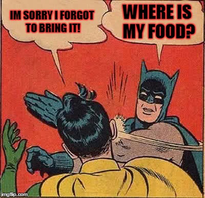 Batman Slapping Robin | IM SORRY I FORGOT TO BRING IT! WHERE IS MY FOOD? | image tagged in memes,batman slapping robin | made w/ Imgflip meme maker